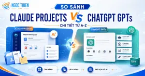So sánh Claude Projects vs ChatGPT GPTs chi tiết từ A-Z