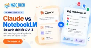 So sánh Claude vs NotebookLM chi tiết từ A-Z